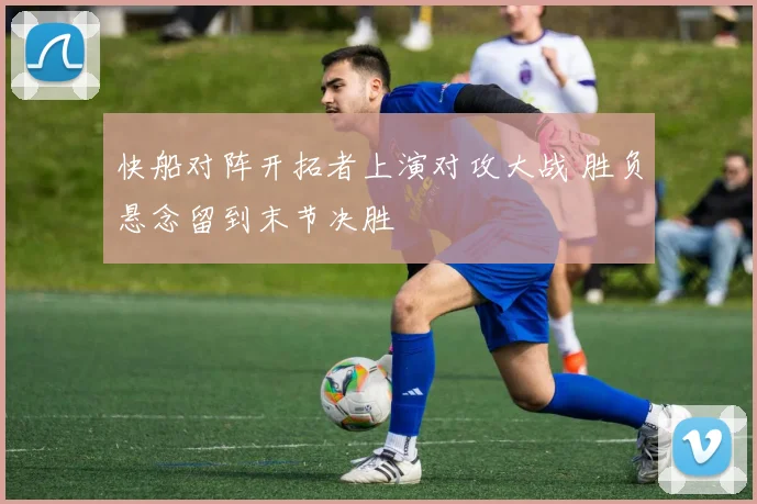 快船对阵开拓者上演对攻大战 胜负悬念留到末节决胜