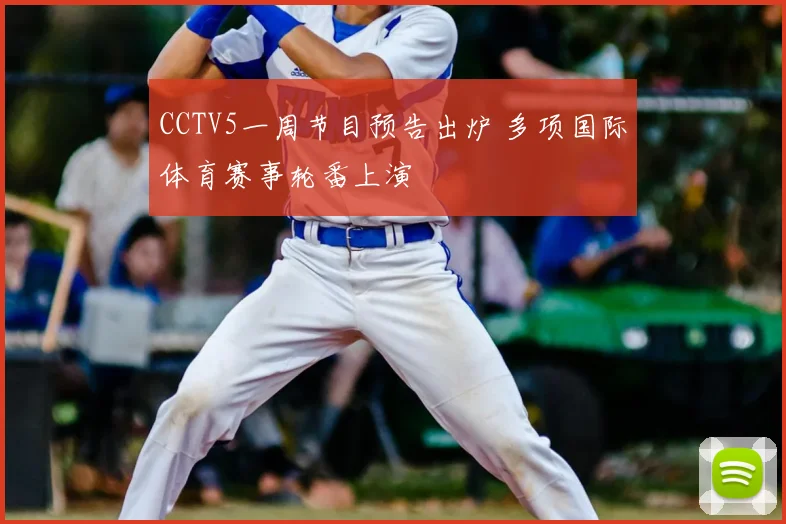 CCTV5一周节目预告出炉 多项国际体育赛事轮番上演
