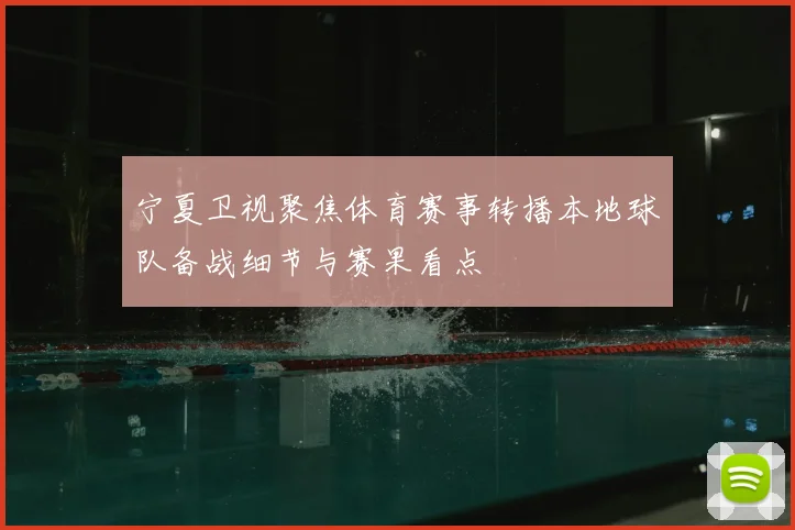 宁夏卫视聚焦体育赛事转播本地球队备战细节与赛果看点