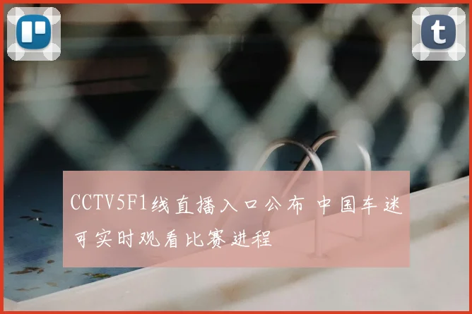 CCTV5F1线直播入口公布 中国车迷可实时观看比赛进程