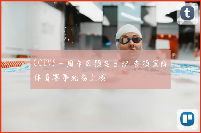CCTV5一周节目预告出炉 多项国际体育赛事轮番上演